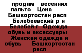 продам 2 весенних пальто › Цена ­ 700 - Башкортостан респ., Белебеевский р-н, Белебей г. Одежда, обувь и аксессуары » Женская одежда и обувь   . Башкортостан респ.